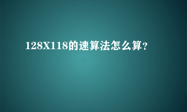 128X118的速算法怎么算？