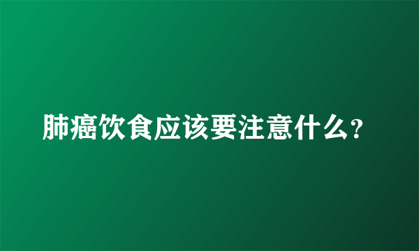 肺癌饮食应该要注意什么？