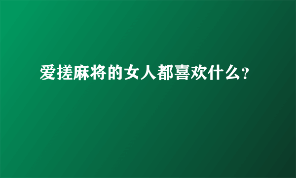 爱搓麻将的女人都喜欢什么？