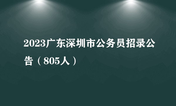 2023广东深圳市公务员招录公告（805人）