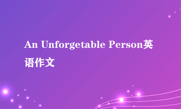 An Unforgetable Person英语作文