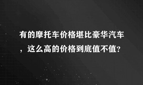 有的摩托车价格堪比豪华汽车，这么高的价格到底值不值？