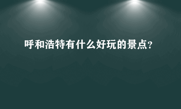 呼和浩特有什么好玩的景点？