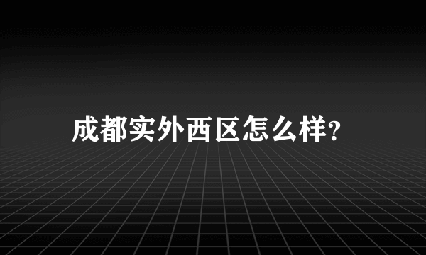 成都实外西区怎么样？