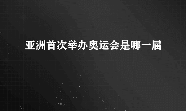 亚洲首次举办奥运会是哪一届