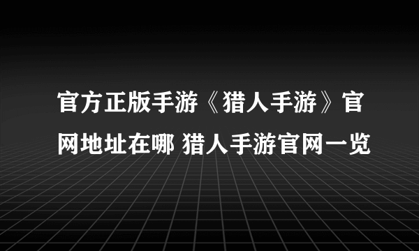 官方正版手游《猎人手游》官网地址在哪 猎人手游官网一览