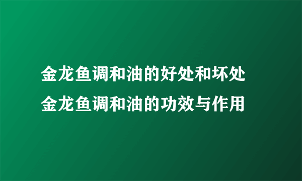 金龙鱼调和油的好处和坏处 金龙鱼调和油的功效与作用