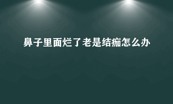 鼻子里面烂了老是结痂怎么办