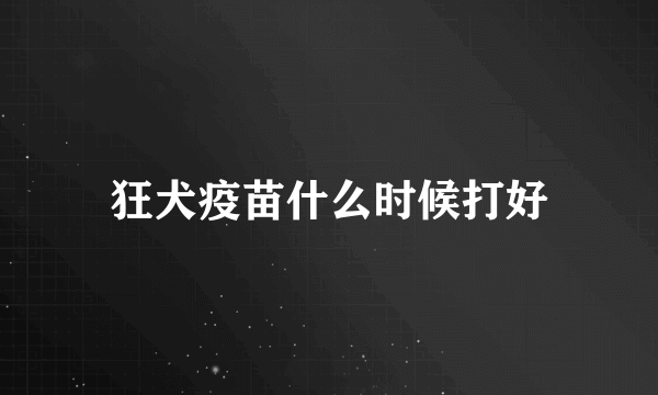 狂犬疫苗什么时候打好