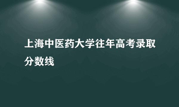 上海中医药大学往年高考录取分数线