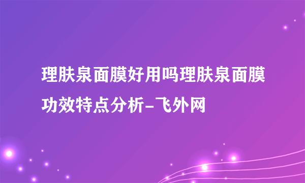 理肤泉面膜好用吗理肤泉面膜功效特点分析-飞外网