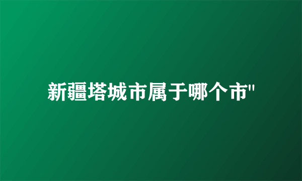 新疆塔城市属于哪个市