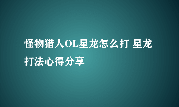 怪物猎人OL星龙怎么打 星龙打法心得分享