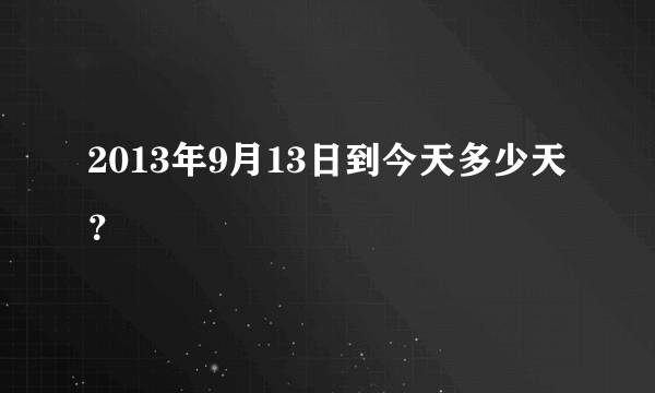 2013年9月13日到今天多少天？