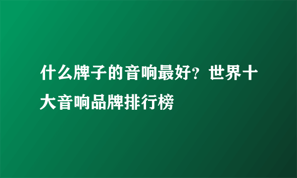 什么牌子的音响最好？世界十大音响品牌排行榜