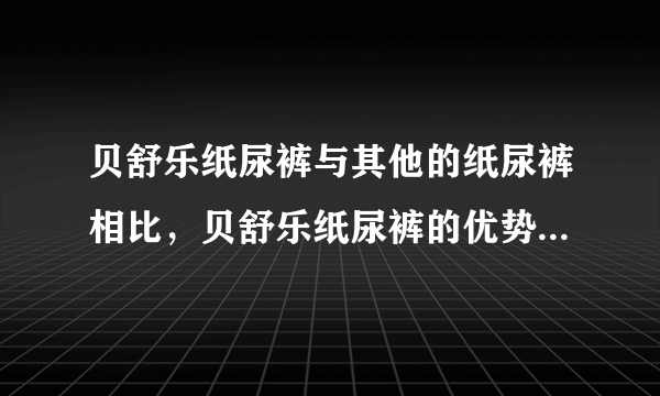 贝舒乐纸尿裤与其他的纸尿裤相比，贝舒乐纸尿裤的优势在哪里？