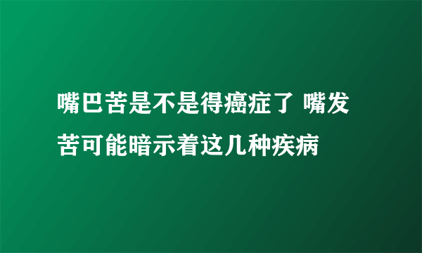 嘴巴苦是不是得癌症了 嘴发苦可能暗示着这几种疾病