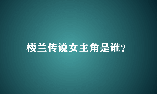 楼兰传说女主角是谁？