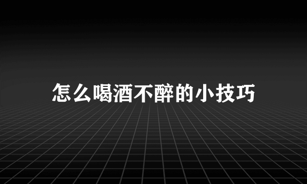 怎么喝酒不醉的小技巧