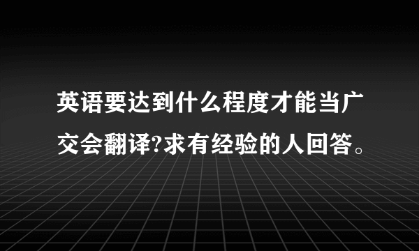 英语要达到什么程度才能当广交会翻译?求有经验的人回答。