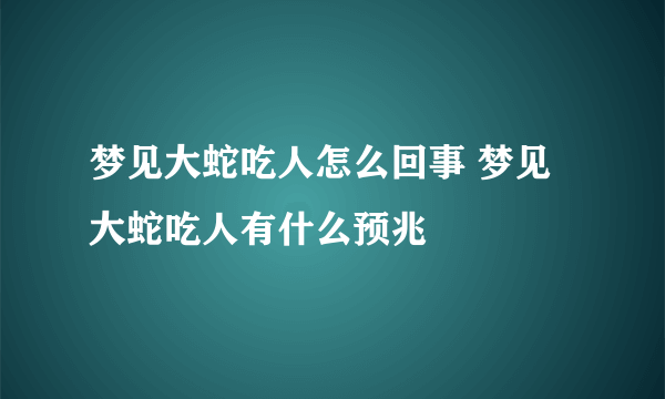 梦见大蛇吃人怎么回事 梦见大蛇吃人有什么预兆