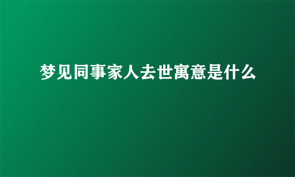 梦见同事家人去世寓意是什么