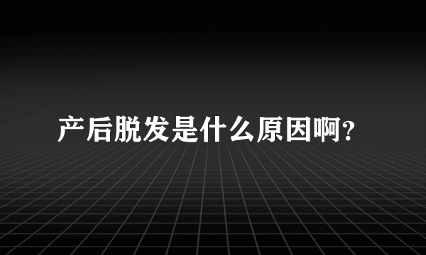 产后脱发是什么原因啊？