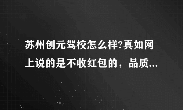 苏州创元驾校怎么样?真如网上说的是不收红包的，品质有保证的吗？