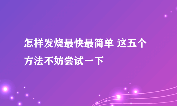 怎样发烧最快最简单 这五个方法不妨尝试一下