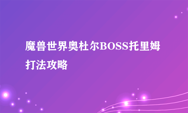 魔兽世界奥杜尔BOSS托里姆打法攻略