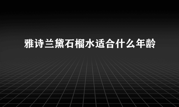 雅诗兰黛石榴水适合什么年龄