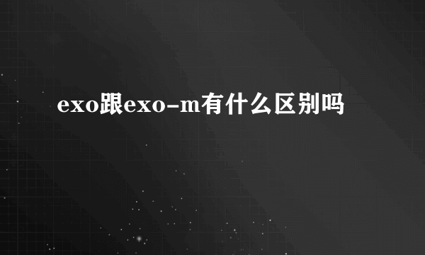 exo跟exo-m有什么区别吗