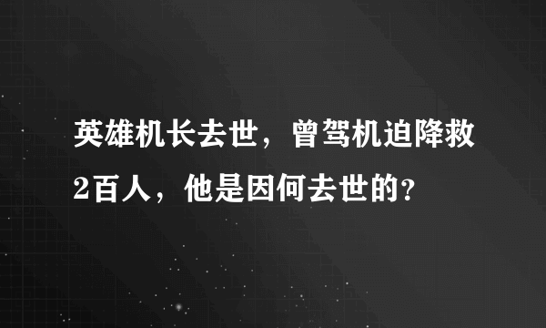 英雄机长去世，曾驾机迫降救2百人，他是因何去世的？