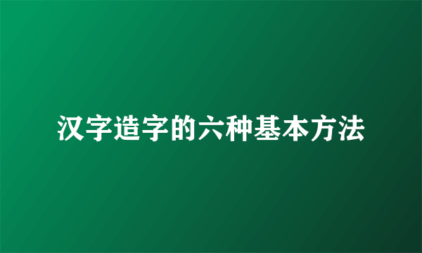 汉字造字的六种基本方法