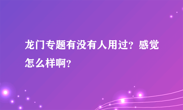 龙门专题有没有人用过？感觉怎么样啊？