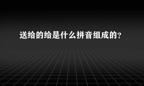 送给的给是什么拼音组成的？