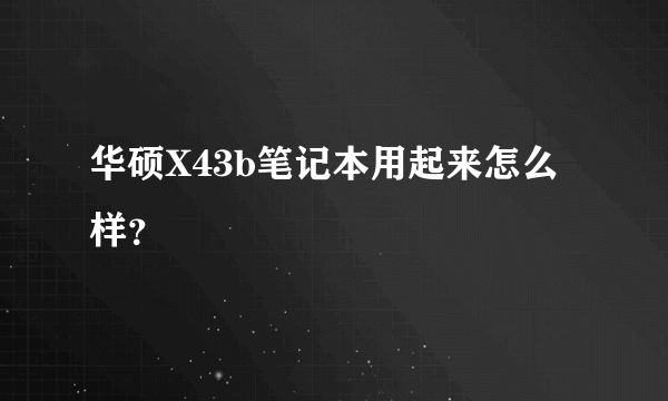 华硕X43b笔记本用起来怎么样？