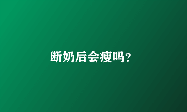 断奶后会瘦吗？