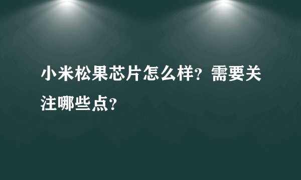 小米松果芯片怎么样？需要关注哪些点？