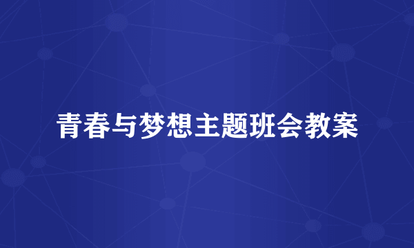 青春与梦想主题班会教案