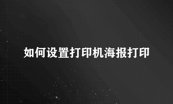 如何设置打印机海报打印