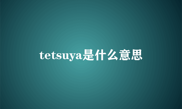 tetsuya是什么意思