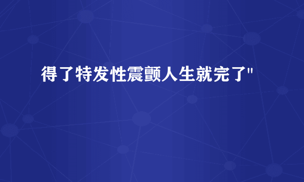 得了特发性震颤人生就完了