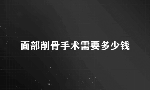 面部削骨手术需要多少钱