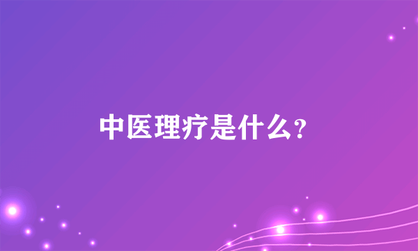 中医理疗是什么？