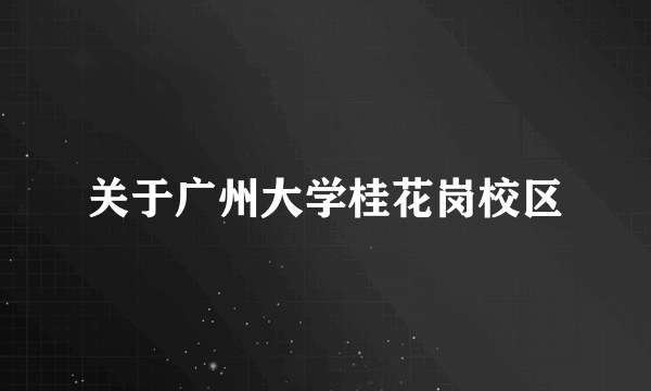 关于广州大学桂花岗校区