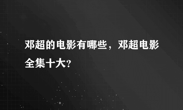 邓超的电影有哪些，邓超电影全集十大？