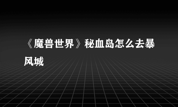 《魔兽世界》秘血岛怎么去暴风城