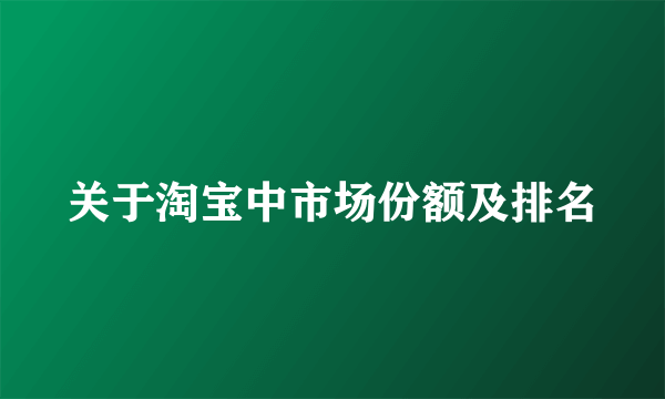 关于淘宝中市场份额及排名