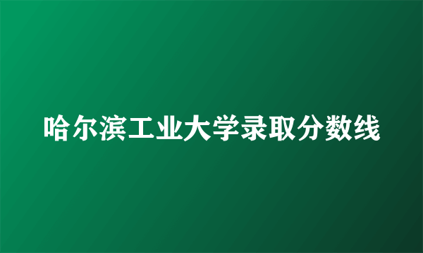 哈尔滨工业大学录取分数线